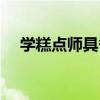 学糕点师具备的条件（糕点师要学多久）