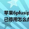 苹果6plusiphone已停用怎么办（苹果6plus已停用怎么办）