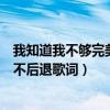 我知道我不够完美是什么歌（我知道自己过的不完美只是我不后退歌词）