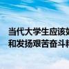 当代大学生应该如何继承和弘扬（当代大学生应该如何继承和发扬艰苦奋斗精神）