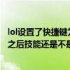 lol设置了快捷键为什么不能用（为什么英雄联盟设置快捷键之后技能还是不是快捷施法）