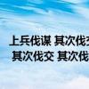 上兵伐谋 其次伐交 其次伐兵 其下攻城什么意思?（上兵伐谋 其次伐交 其次伐兵 其下攻城什么意思）