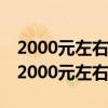 2000元左右的手机排行性价比推荐2021年（2000元左右的手机）