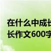 在什么中成长作文600字记叙文（在什么中成长作文600字）