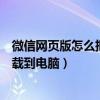 微信网页版怎么把视频保存到电脑（微信网页版视频怎么下载到电脑）