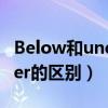 Below和under的区别是什么（below和under的区别）