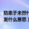 防患于未然什么意思啊（防患于未然捉矢于未发什么意思）