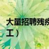 大量招聘残疾人普工荆门（大量招聘残疾人普工）