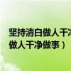 坚持清白做人干净做事营造风清气正的政治生态（坚持清白做人干净做事）