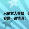 只是女人容易一往情深是什么歌歌词是什么意思（只是女人容易一往情深）