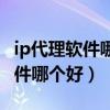 ip代理软件哪个好稳定不掉线（免费ip代理软件哪个好）