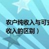 农户纯收入与可支配收入的区别（农民人均纯收入与可支配收入的区别）