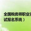 全国税务师职业资格考试报名入口（全国税务师职业资格考试报名系统）