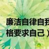 廉洁自律自我鉴定严格要求自己（廉洁自律严格要求自己）