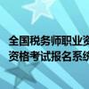 全国税务师职业资格考试报名入口（2021年全国税务师职业资格考试报名系统）