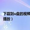 下载到u盘的视频无法播放怎么解决（下载到u盘的视频无法播放）