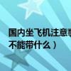 国内坐飞机注意事项不能带什么物品（国内坐飞机注意事项不能带什么）