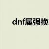 dnf属强换算伤害（dnf属强伤害计算）