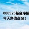 000925基金净值查询今天最新净值最新股价（000925基金今天净值查询）