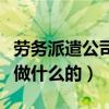 劳务派遣公司是做什么的啊（劳务派遣公司是做什么的）