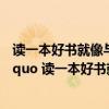 读一本好书就像与一位高尚的人谈话是谁说的（如何理解 ldquo 读一本好书就仿佛和一位高尚的人谈话）