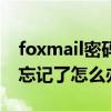 foxmail密码不记得怎么办（foxmail的密码忘记了怎么办）