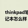 thinkpad笔记本怎么样 知乎（thinkpad笔记本怎么样）