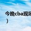 今晚cba现场直播中央五（今晚cba现场直播）