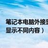 笔记本电脑外接显示器后显示不全（笔记本电脑外接显示器显示不同内容）