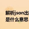 解析json出错是什么意思啊（解析json出错是什么意思）