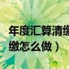 年度汇算清缴怎么做手机上企业（年度汇算清缴怎么做）