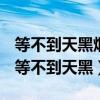 等不到天黑烟火不会太完美是哪首歌的歌词（等不到天黑）