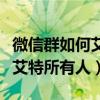 微信群如何艾特所有人怎么操作（微信群如何艾特所有人）