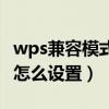 wps兼容模式怎么设置在哪里（wps兼容模式怎么设置）