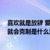 喜欢就是放肆 爱就是克制是什么意思（喜欢就是放肆 但爱就会克制是什么意思）