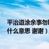 平治道涂余事勿取是什么意思（平治道涂 馀事勿取 这句话什么意思 谢谢）