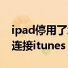 ipad停用了怎么连接网络（ipad停用了怎么连接itunes）