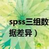 spss三组数据差异性分析（spss比较三组数据差异）