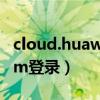 cloud.huaweicom登陆（cloud huawei com登录）