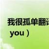 我很孤单翻译（我很孤单的英文怎么说 ilove you）