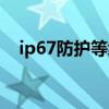 ip67防护等级测试标准（ip67防护等级）