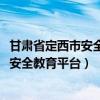 甘肃省定西市安全教育平台登录入口2020年（甘肃省定西市安全教育平台）