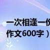 一次相逢一份暖作文怎么写（一次相逢一份暖作文600字）