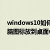 windows10如何把我的电脑图标放到桌面（怎么把我的电脑图标放到桌面win10）