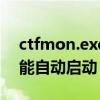 ctfmon.exe不能自动启动（ctfmon exe不能自动启动）