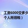 工资6000交多少个人所得税家有大学生（工资6000交多少个人所得税）