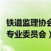 铁道监理协会专业委员会（铁路监理协会监理专业委员会）