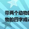 带两个动物的四字成语还有哪些?（带两个动物的四字成语）