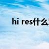 hi res什么意思中文（hi res什么意思）