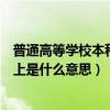 普通高等学校本科及以上指的什么（普通高等教育本科及以上是什么意思）